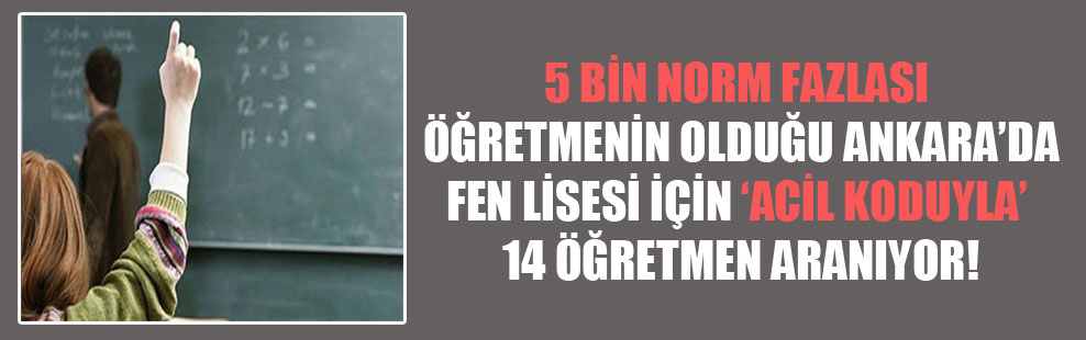 5 bin norm fazlası öğretmenin olduğu Ankara’da fen lisesi için ‘acil koduyla’ 14 öğretmen aranıyor!