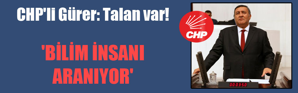 CHP’li Gürer: Talan var! ‘Bilim insanı aranıyor’