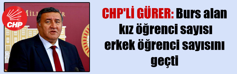 CHP’li Gürer: Burs alan kız öğrenci sayısı erkek öğrenci sayısını geçti