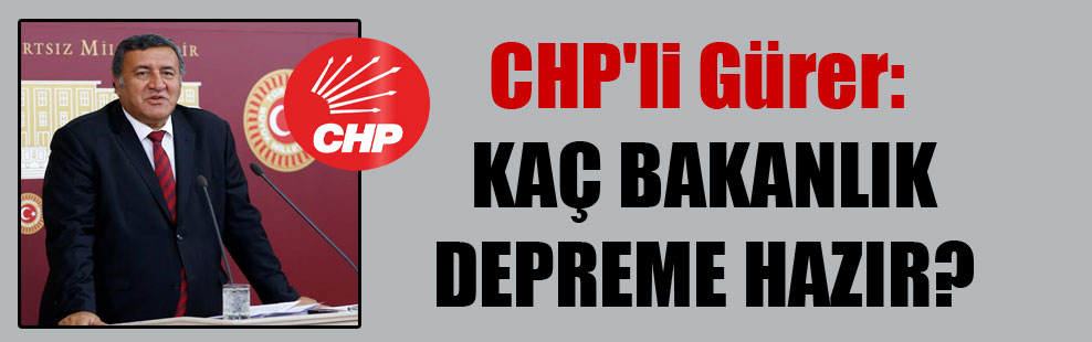 CHP’li Gürer: Kaç Bakanlık depreme hazır?