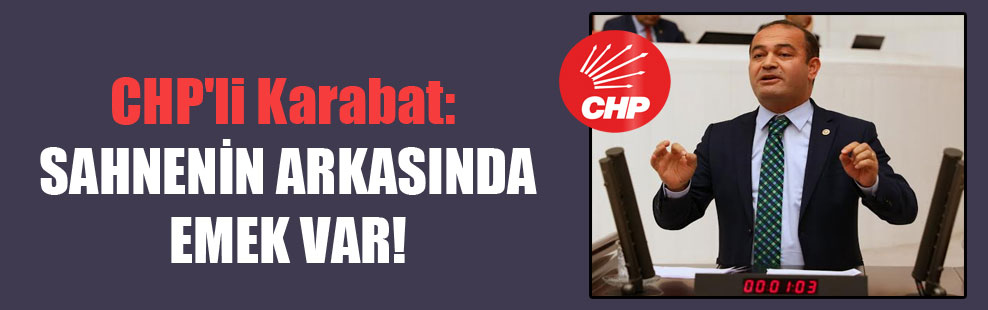 CHP’li Karabat: Sahnenin arkasında emek var!