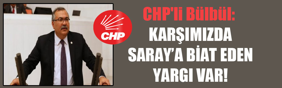 CHP’li Bülbül: Karşımızda Saray’a biat eden yargı var!