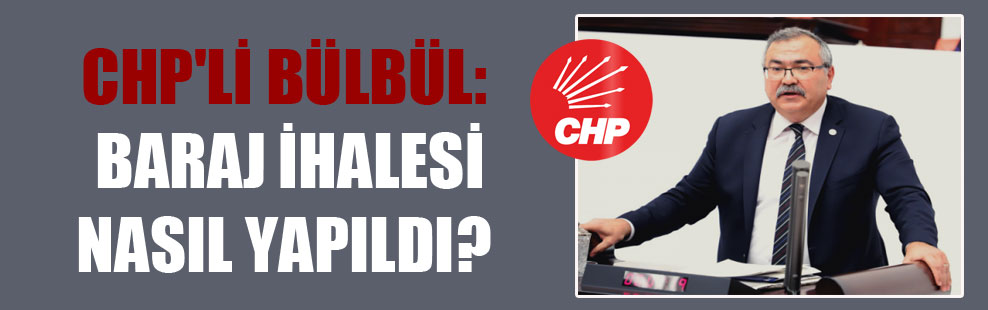 CHP’li Bülbül: Baraj ihalesi nasıl yapıldı?