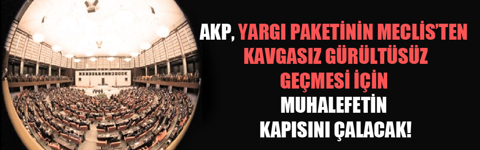AKP, yargı paketinin Meclis’ten kavgasız gürültüsüz geçmesi için muhalefetin kapısını çalacak!