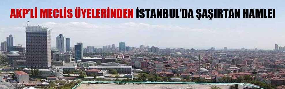 AKP’li meclis üyelerinden İstanbul’da şaşırtan hamle!
