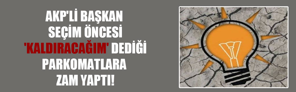 AKP’li başkan seçim öncesi ‘Kaldıracağım’ dediği parkomatlara zam yaptı!