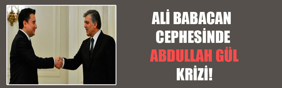 Ali Babacan cephesinde Abdullah Gül krizi!