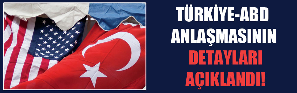 Türkiye-ABD anlaşmasının detayları açıklandı!