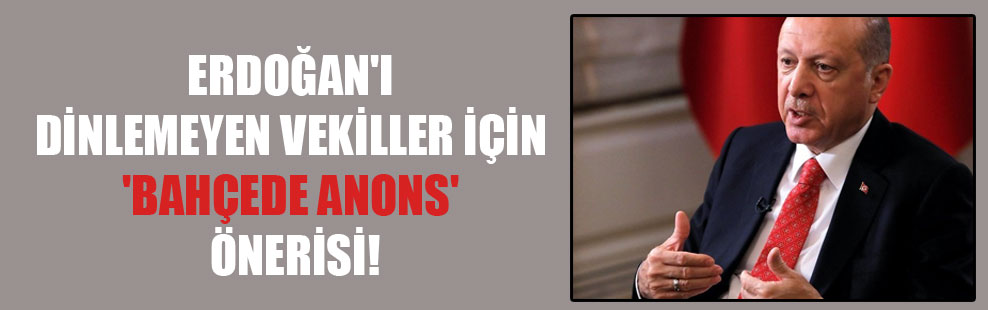 Erdoğan’ı dinlemeyen vekiller için ‘bahçede anons’ önerisi!