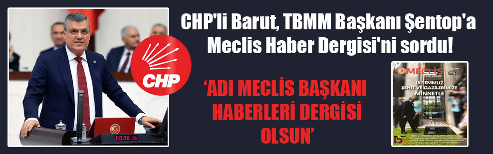 CHP’li Barut, TBMM Başkanı Şentop’a Meclis Haber Dergisi’ni sordu!