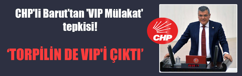 CHP’li Barut’tan ‘VIP Mülakat’ tepkisi!