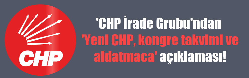 ‘CHP İrade Grubu’ndan ‘Yeni CHP, kongre takvimi ve aldatmaca’ açıklaması!