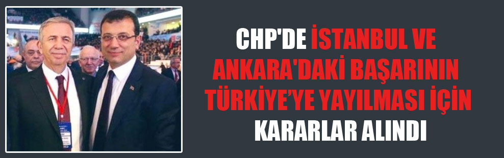 CHP’de İstanbul ve Ankara’daki başarının Türkiye’ye yayılması için kararlar alındı