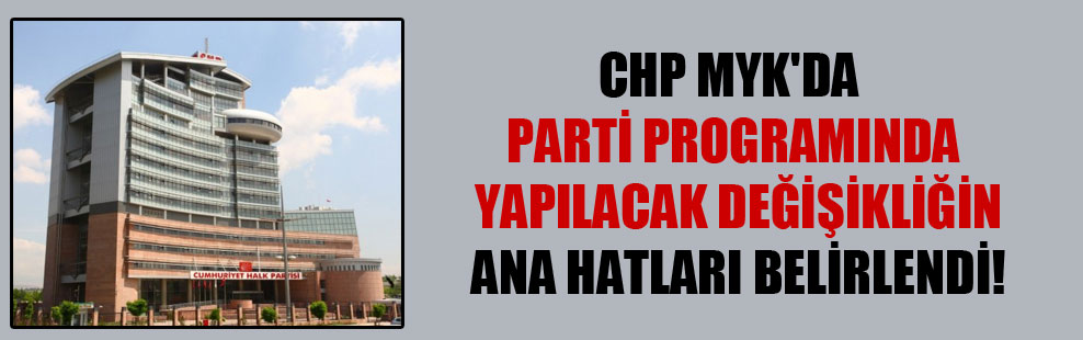 CHP MYK’da parti programında yapılacak değişikliğin ana hatları belirlendi!