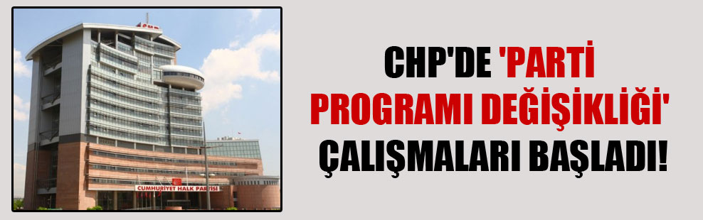 CHP’de ‘parti programı değişikliği’ çalışmaları başladı!