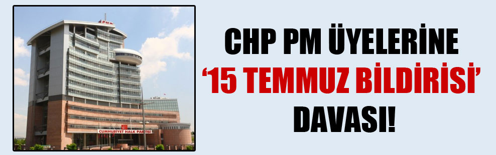 CHP PM üyelerine ’15 Temmuz bildirisi’ davası!
