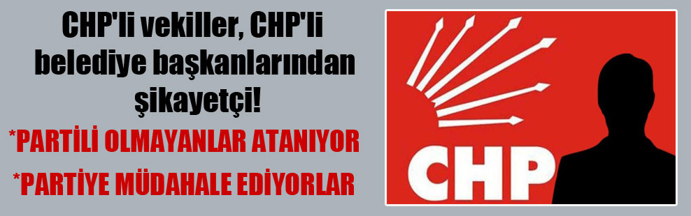 CHP’li vekiller, CHP’li belediye başkanlarından şikayetçi!