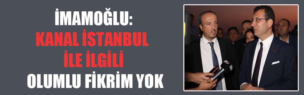 İmamoğlu: Kanal İstanbul ile ilgili olumlu fikrim yok!