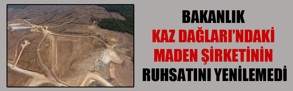 Bakanlık Kaz Dağları’ndaki maden şirketinin ruhsatını yenilemedi