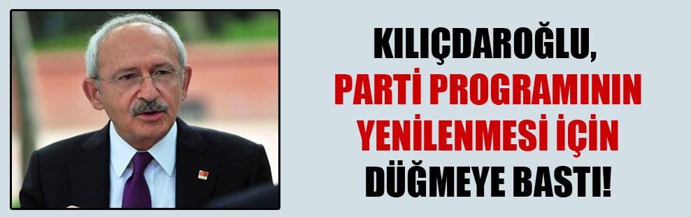 Kılıçdaroğlu, parti programının yenilenmesi için düğmeye bastı!