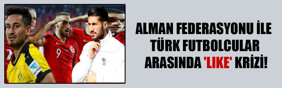 Alman Federasyonu ile Türk futbolcular arasında ‘like’ krizi!