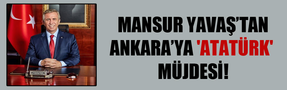 Mansur Yavaş’tan Ankara’ya ‘Atatürk’ müjdesi!