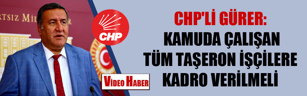 CHP’li Gürer: Kamuda çalışan tüm taşeron işçilere kadro verilmeli
