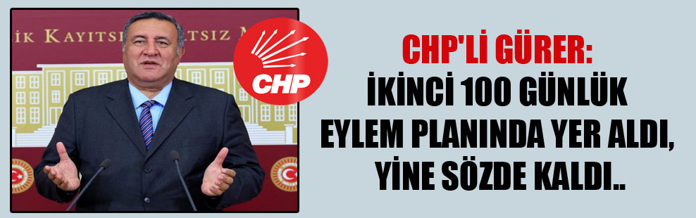 CHP’li Gürer: İkinci 100 günlük eylem planında yer aldı, yine sözde kaldı..