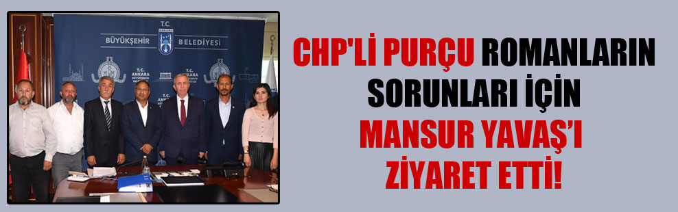 CHP’li Purçu Romanların sorunları için Mansur Yavaş’ı ziyaret etti!