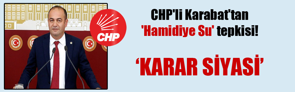 CHP’li Karabat’tan ‘Hamidiye Su’ tepkisi!