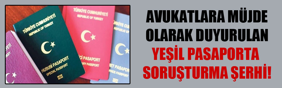 Avukatlara müjde olarak duyurulan yeşil pasaporta soruşturma şerhi!