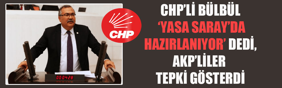 CHP’li Bülbül ‘Yasa Saray’da hazırlanıyor’ dedi, AKP’liler tepki gösterdi!