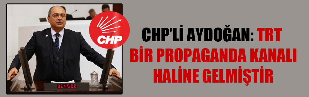 CHP’li Aydoğan: TRT bir propaganda kanalı haline gelmiştir