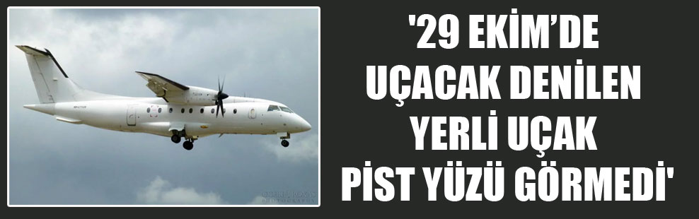 ’29 Ekim’de uçacak denilen yerli uçak pist yüzü görmedi’