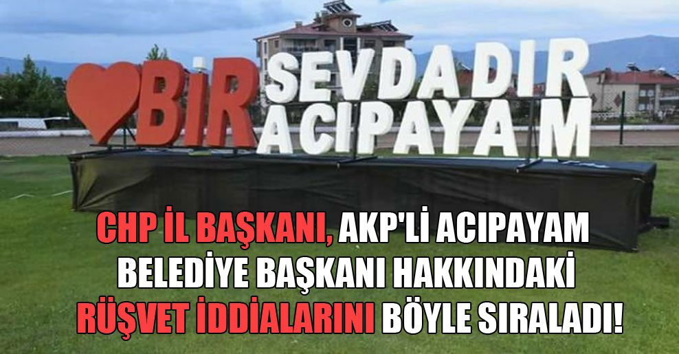 CHP İl Başkanı, AKP’li Acıpayam Belediye Başkanı hakkındaki rüşvet iddialarını böyle sıraladı!
