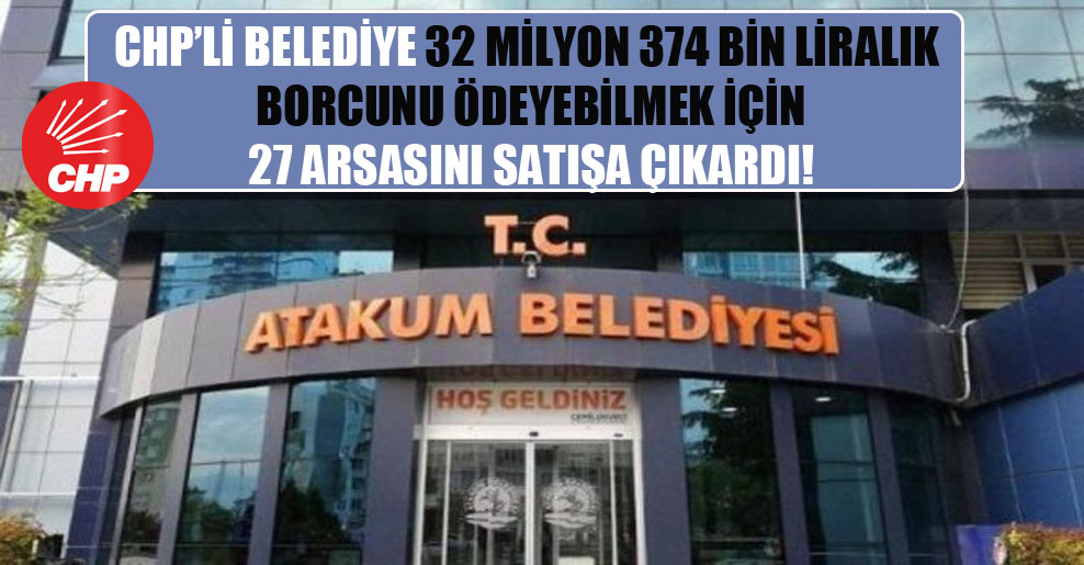 CHP’li belediye 32 milyon 374 bin liralık borcunu ödeyebilmek için 27 arsasını satışa çıkardı!