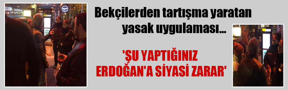 Bekçilerden tartışma yaratan yasak uygulaması… ‘Şu yaptığınız Erdoğan’a siyasi zarar’