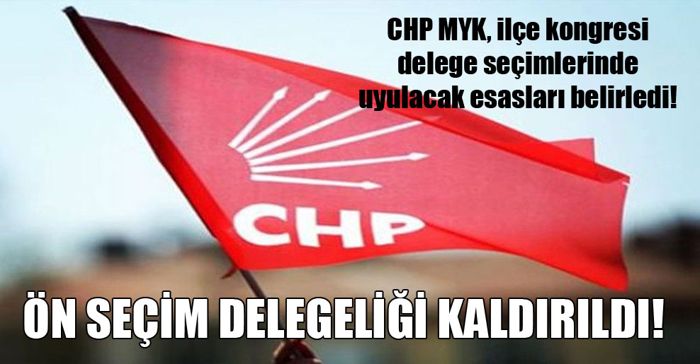 CHP MYK, ilçe kongresi delege seçimlerinde uyulacak esasları belirledi!