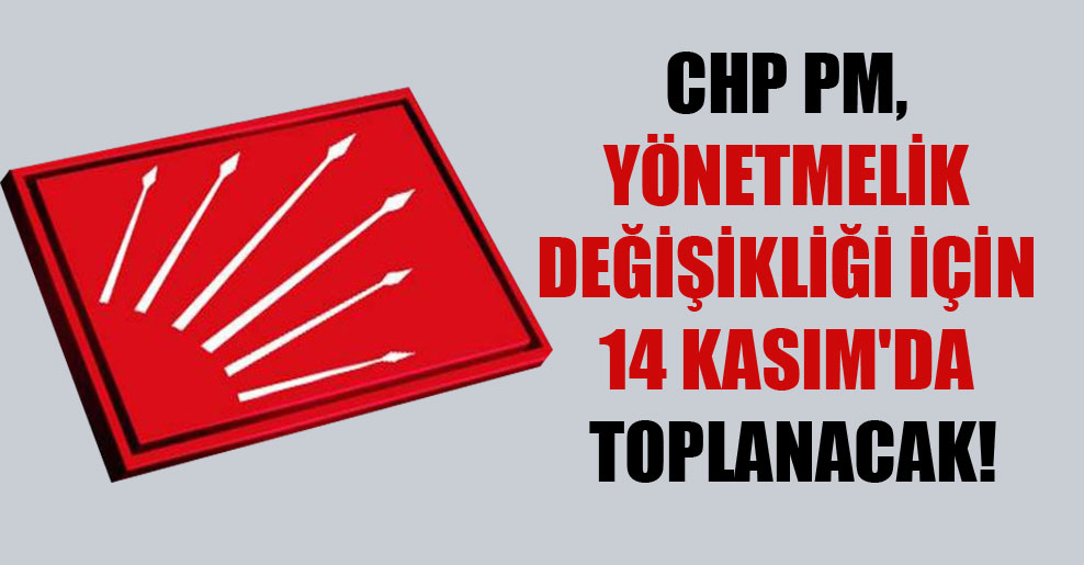 CHP PM, yönetmelik değişikliği için 14 Kasım’da toplanacak!
