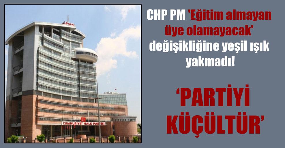 CHP PM ‘Eğitim almayan üye olamayacak’ değişikliğine yeşil ışık yakmadı!