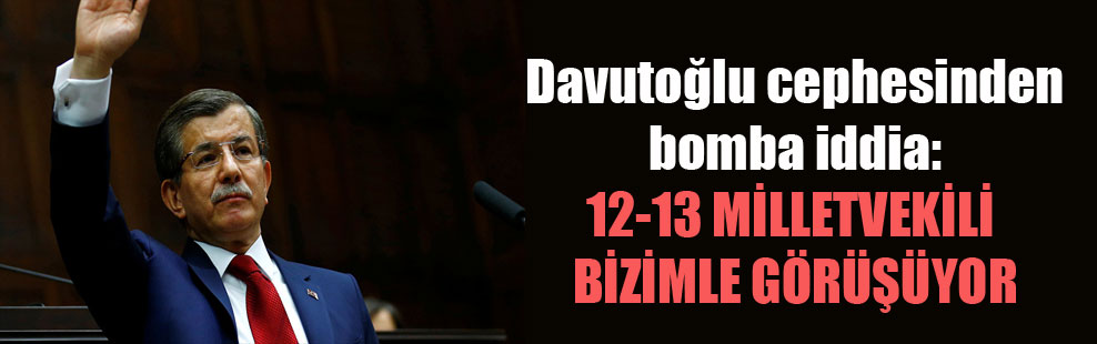 Davutoğlu cephesinden bomba iddia: 12-13 milletvekili bizimle görüşüyor