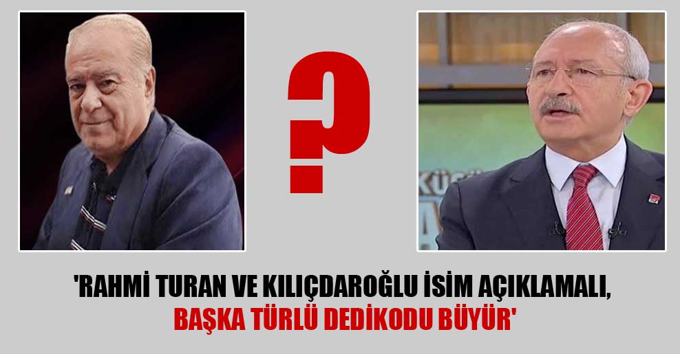 ‘Rahmi Turan ve Kılıçdaroğlu isim açıklamalı, başka türlü dedikodu büyür’