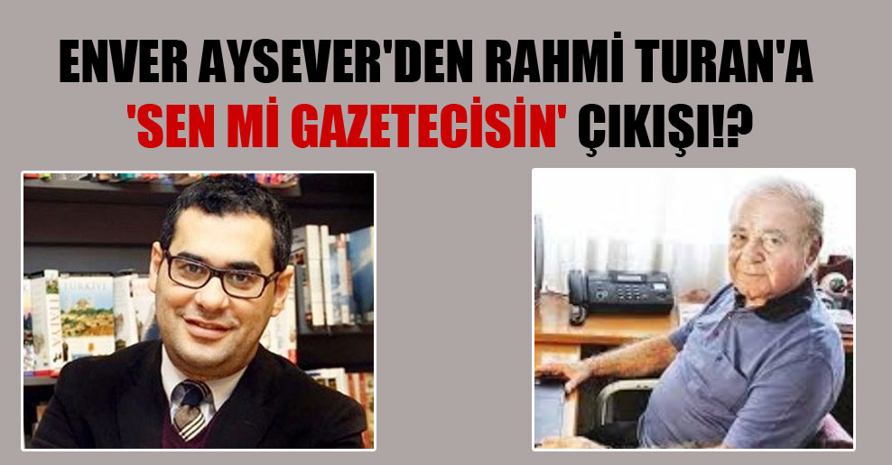 Enver Aysever’den Rahmi Turan’a ‘sen mi gazetecisin’ çıkışı!?