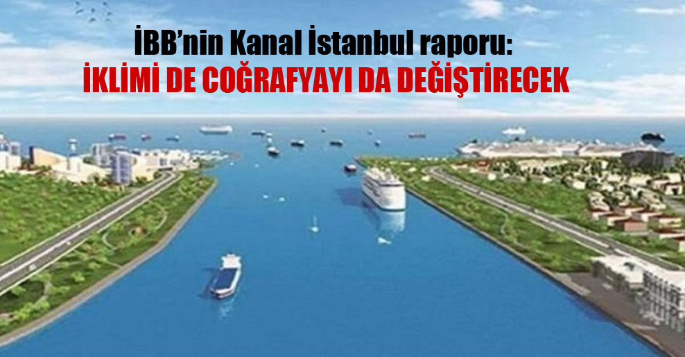 İBB’nin Kanal İstanbul raporu: İklimi de coğrafyayı da değiştirecek