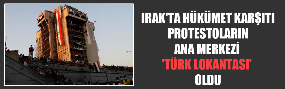Irak’ta hükümet karşıtı protestoların ana merkezi ‘Türk Lokantası’ oldu
