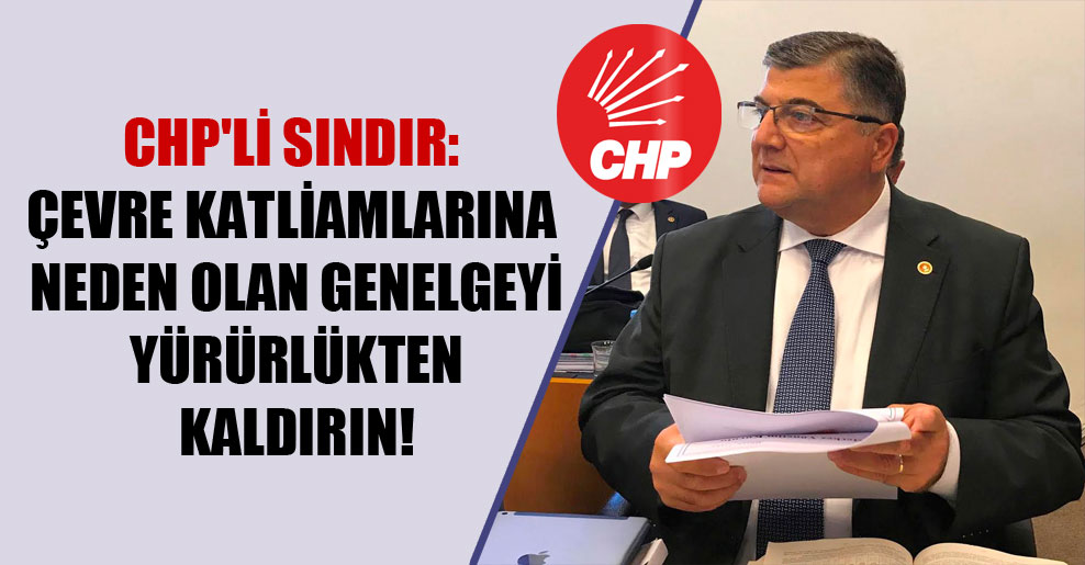 CHP’li Sındır: Çevre katliamlarına neden olan genelgeyi yürürlükten kaldırın!