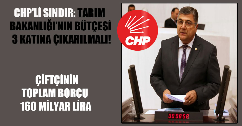 CHP’li Sındır: Tarım Bakanlığı’nın bütçesi 3 katına çıkarılmalı!
