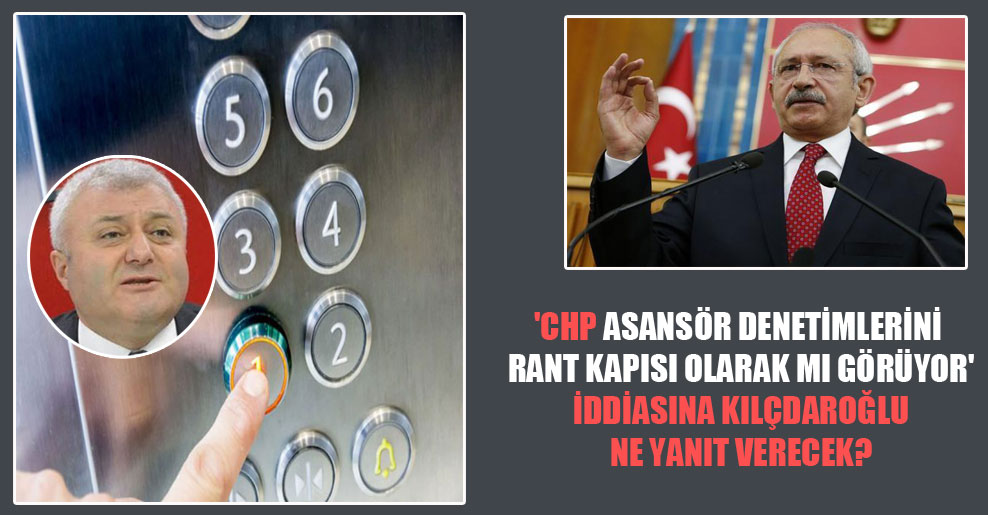 ‘CHP asansör denetimlerini rant kapısı olarak mı görüyor’ iddiasına Kılçdaroğlu ne yanıt verecek?