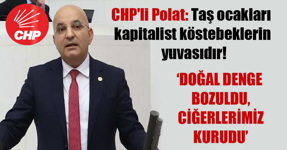 CHP’li Polat: Taş ocakları kapitalist köstebeklerin yuvasıdır!