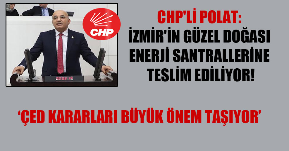 CHP’li Polat: İzmir’in güzel doğası enerji santrallerine teslim ediliyor!